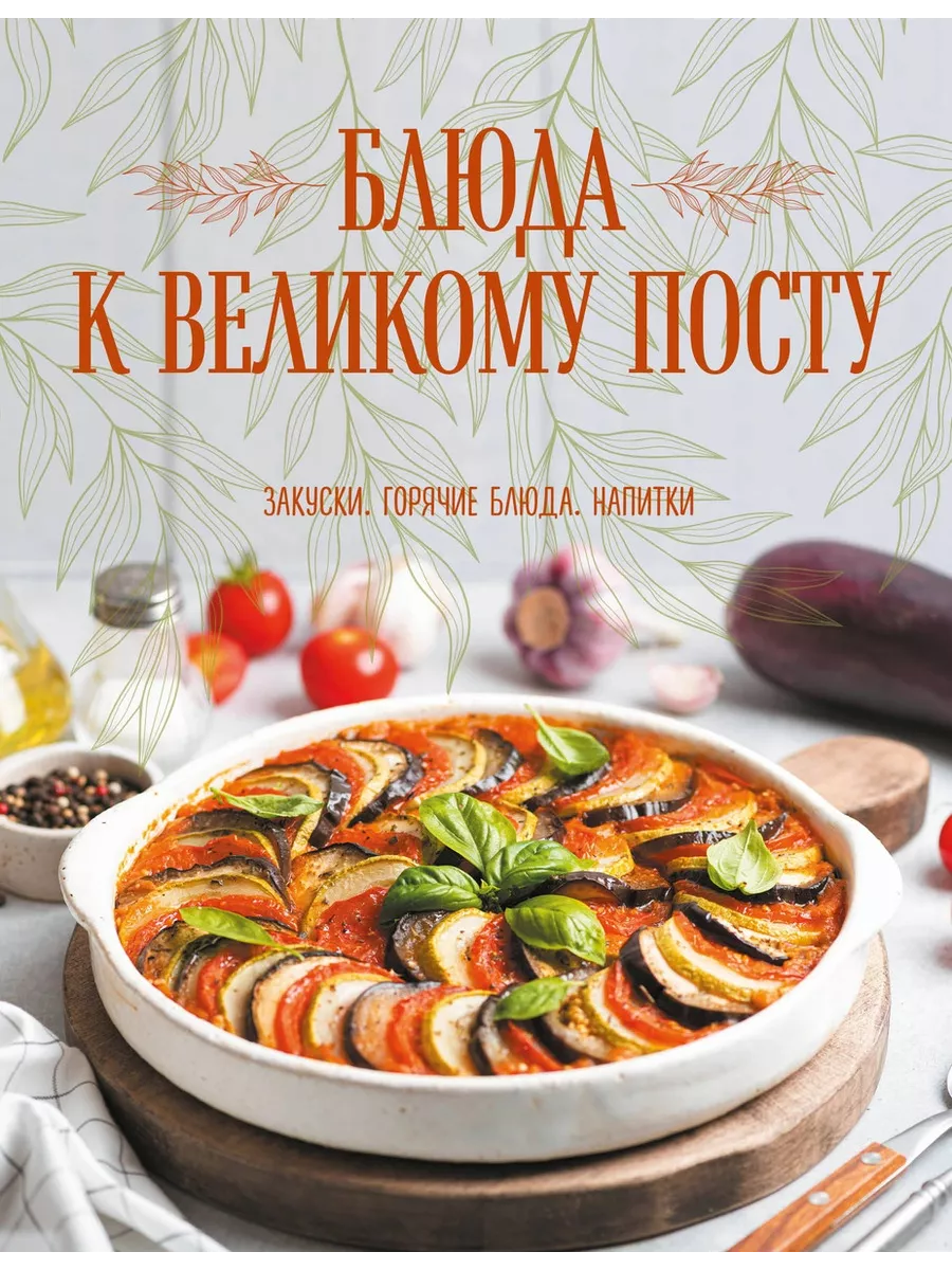 Блюда к Великому посту. Закуски. Горячие блюда. Напитки Эксмо купить по  цене 355 ₽ в интернет-магазине Wildberries | 198131198